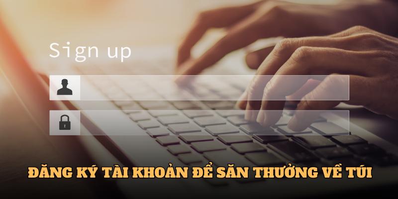 Đăng ký tài khoản để săn thưởng về túi