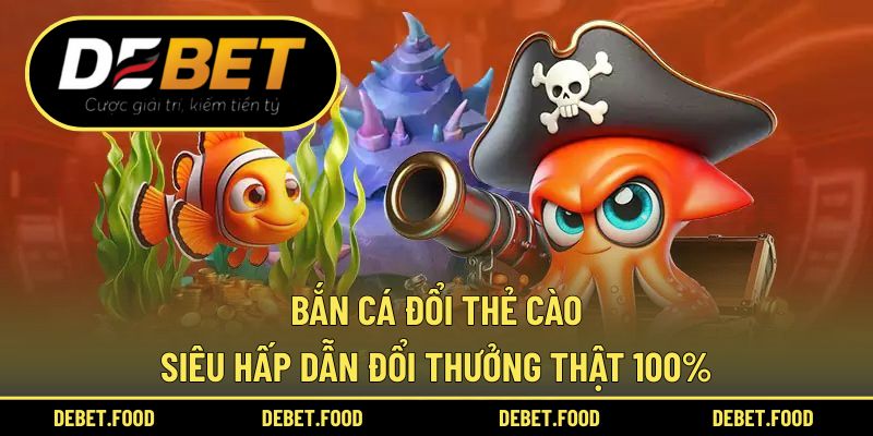 Bắn Cá Đổi Thẻ Cào Siêu Hấp Dẫn Đổi Thưởng Thật 100%