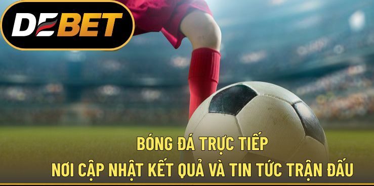 Bóng Đá Trực Tiếp - Nơi Cập Nhật Kết Quả Và Tin Tức Trận Đấu