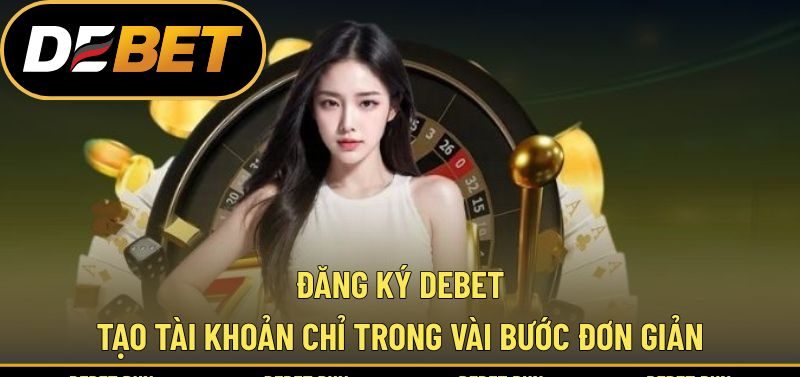 Đăng Ký DEBET - Tạo Tài Khoản Chỉ Trong Vài Bước Đơn Giản