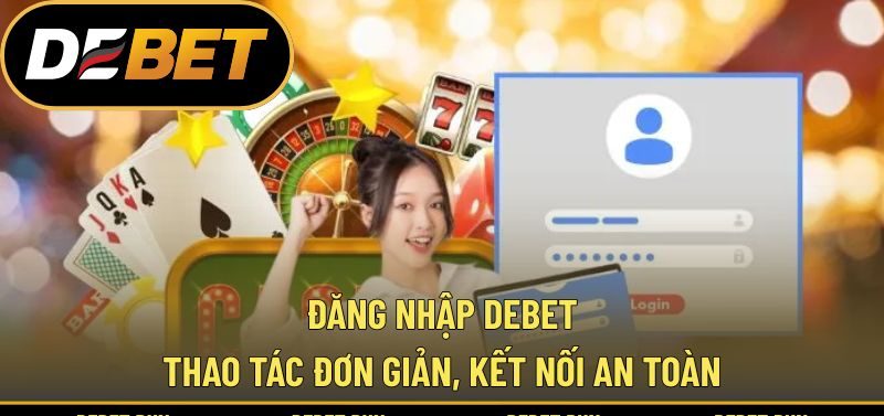 Đăng Nhập DEBET - Thao Tác Đơn Giản, Kết Nối An Toàn