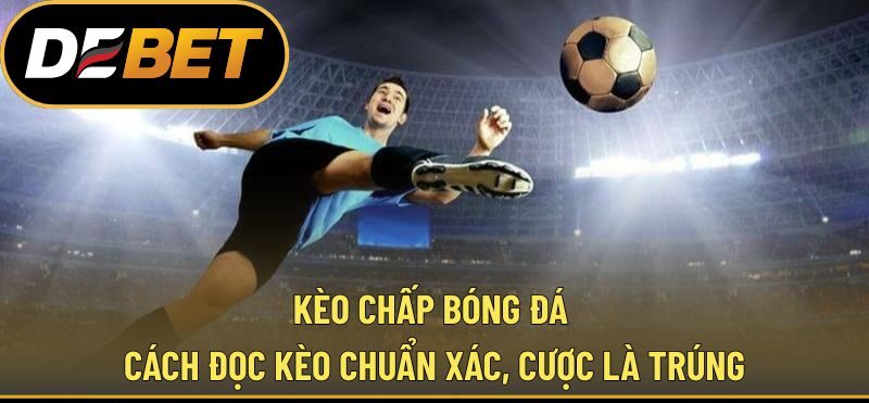 Kèo Chấp Bóng Đá - Cách Đọc Kèo Chuẩn Xác, Cược Là Trúng
