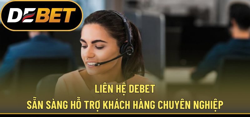 Liên Hệ DEBET - Sẵn Sàng Hỗ Trợ Khách Hàng Chuyên Nghiệp